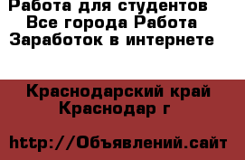 Работа для студентов  - Все города Работа » Заработок в интернете   . Краснодарский край,Краснодар г.